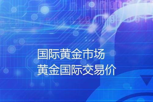 国际黄金市场 黄金国际交易价