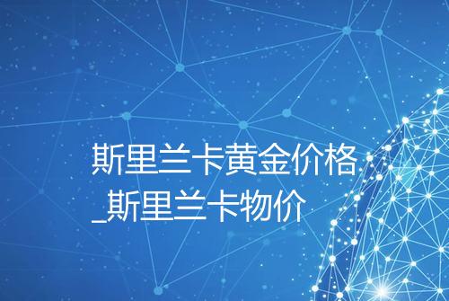 斯里兰卡黄金价格_斯里兰卡物价