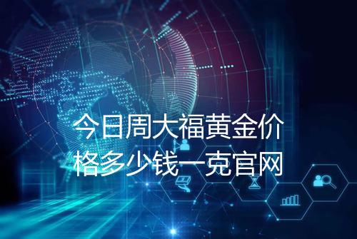 今日周大福黄金价格多少钱一克官网