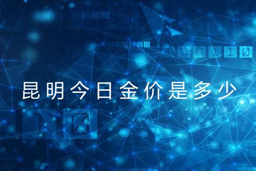 昆明今日金价是多少