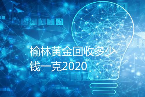 榆林黄金回收多少钱一克2020