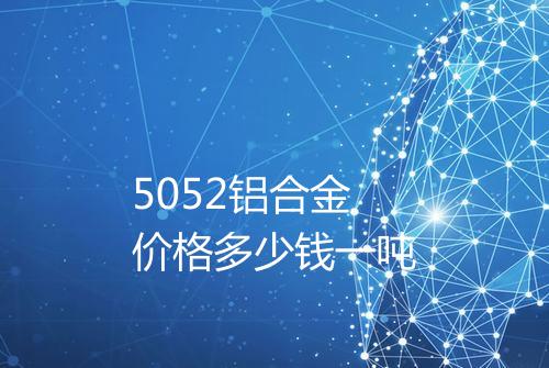 5052铝合金价格多少钱一吨