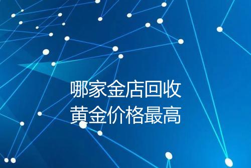 哪家金店回收黄金价格最高
