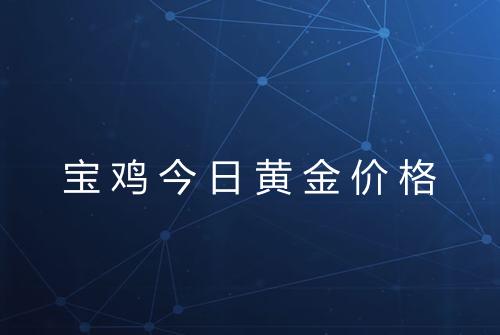 宝鸡今日黄金价格