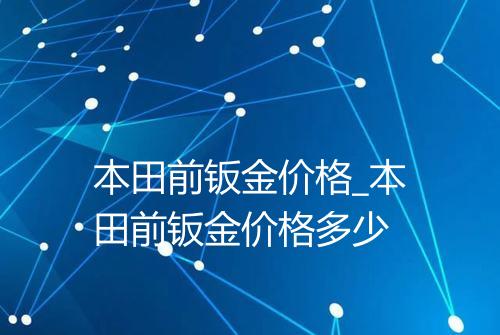 本田前钣金价格_本田前钣金价格多少