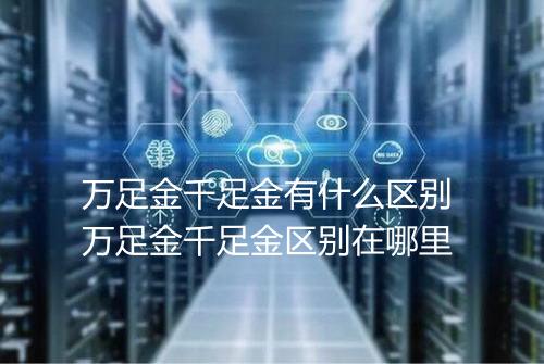 万足金千足金有什么区别 万足金千足金区别在哪里