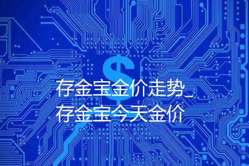存金宝金价走势_存金宝今天金价