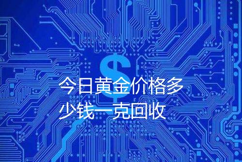 今日黄金价格多少钱一克回收