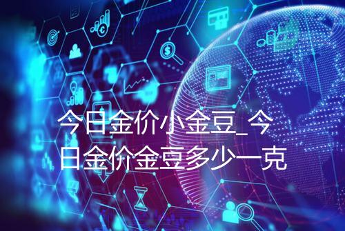 今日金价小金豆_今日金价金豆多少一克