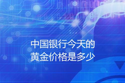 中国银行今天的黄金价格是多少
