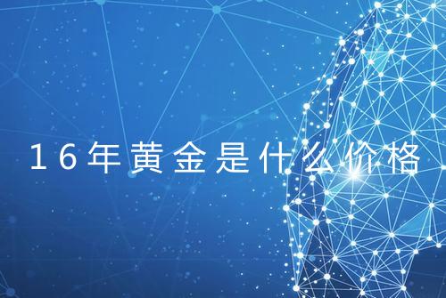 16年黄金是什么价格