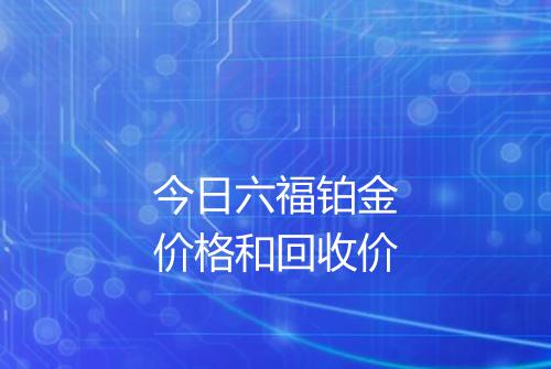 今日六福铂金价格和回收价