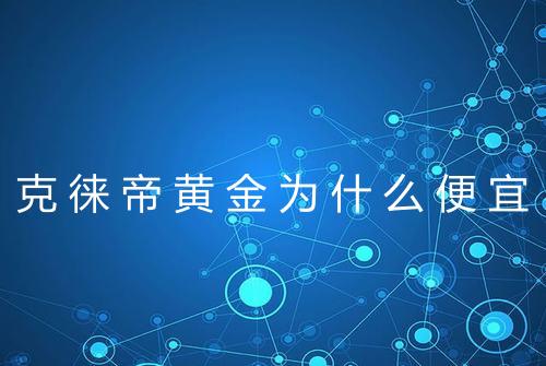 克徕帝黄金为什么便宜