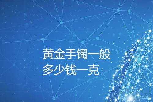 黄金手镯一般多少钱一克
