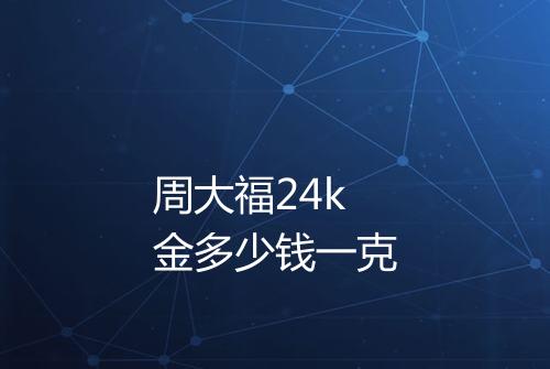 周大福24k金多少钱一克