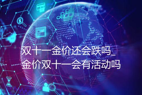 双十一金价还会跌吗_金价双十一会有活动吗
