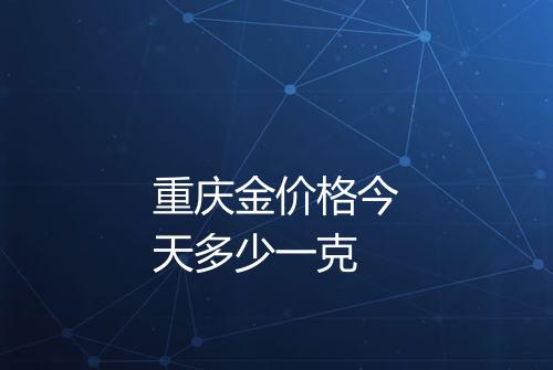 重庆金价格今天多少一克