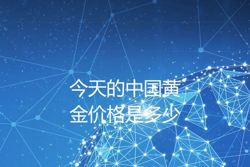 今天的中国黄金价格是多少