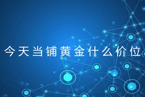 今天当铺黄金什么价位