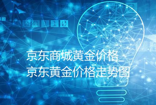 京东商城黄金价格_京东黄金价格走势图