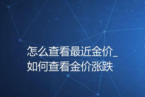 怎么查看最近金价_如何查看金价涨跌