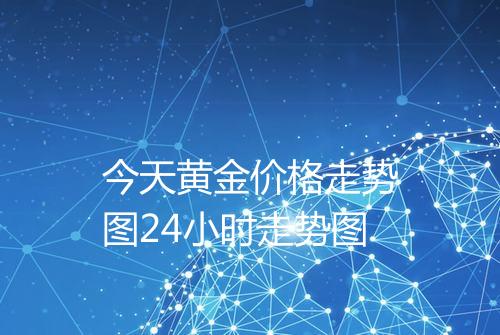 今天黄金价格走势图24小时走势图