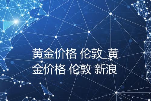 黄金价格 伦敦_黄金价格 伦敦 新浪