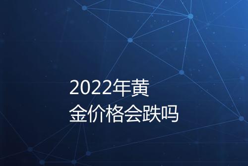 2022年黄金价格会跌吗