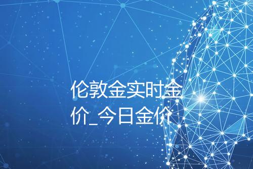 伦敦金实时金价_今日金价