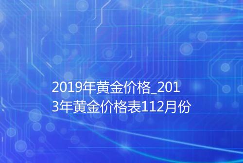 2019年黄金价格_2013年黄金价格表112月份