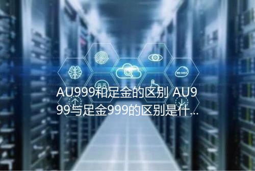 AU999和足金的区别 AU999与足金999的区别是什么