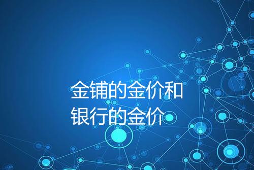 金铺的金价和银行的金价