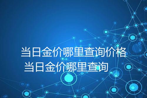 当日金价哪里查询价格 当日金价哪里查询