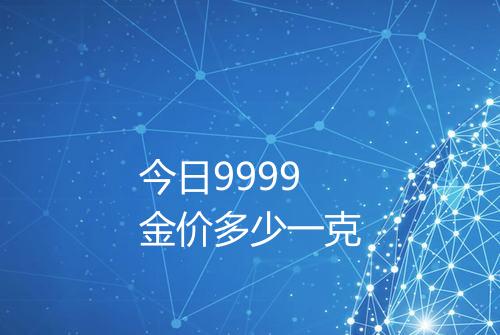 今日9999金价多少一克