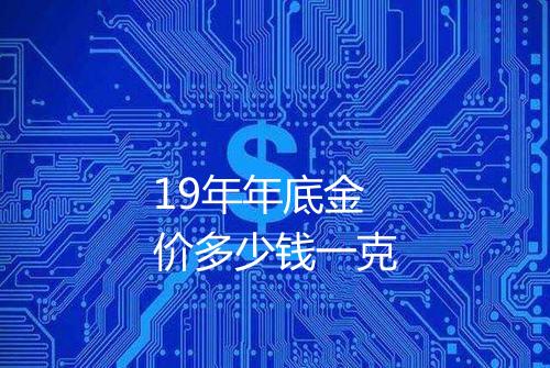 19年年底金价多少钱一克