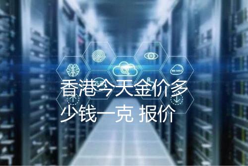 香港今天金价多少钱一克 报价