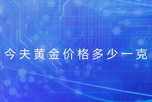 今夫黄金价格多少一克