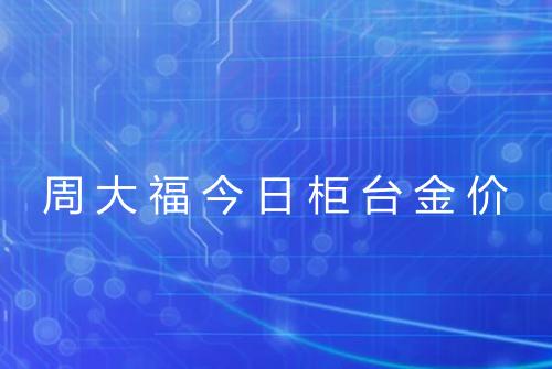 周大福今日柜台金价