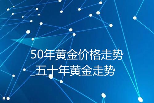 50年黄金价格走势_五十年黄金走势