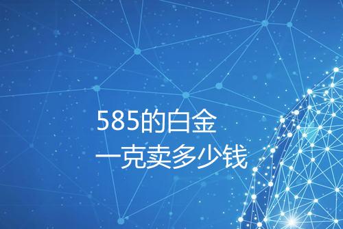 585的白金一克卖多少钱