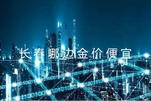 长春哪边金价便宜