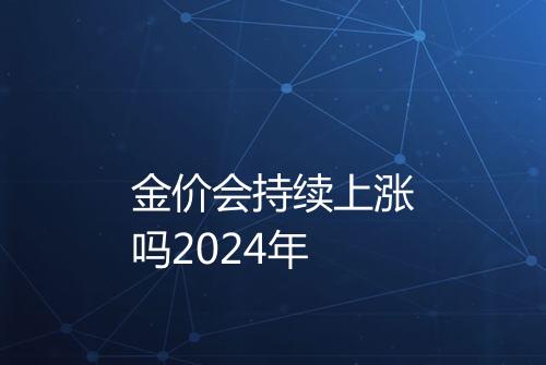 金价会持续上涨吗2024年