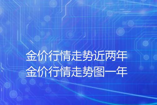 金价行情走势近两年 金价行情走势图一年