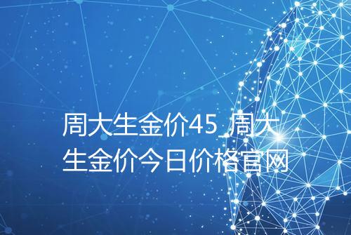 周大生金价45_周大生金价今日价格官网