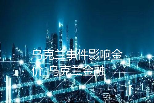 乌克兰事件影响金价_乌克兰金融