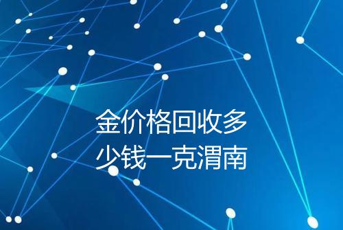 金价格回收多少钱一克渭南