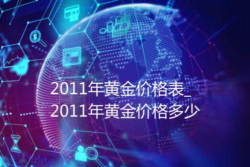 2011年黄金价格表_2011年黄金价格多少