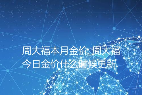 周大福本月金价_周大福今日金价什么时候更新