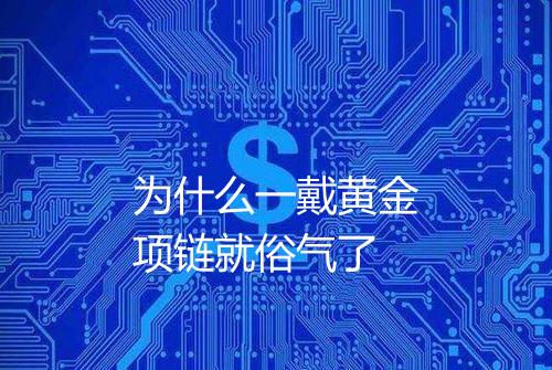 为什么一戴黄金项链就俗气了