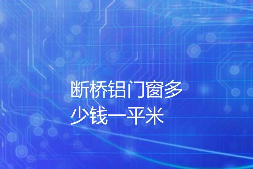 断桥铝门窗多少钱一平米